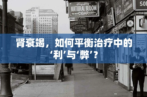 肾衰竭，如何平衡治疗中的‘利’与‘弊’？