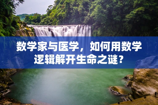 数学家与医学，如何用数学逻辑解开生命之谜？