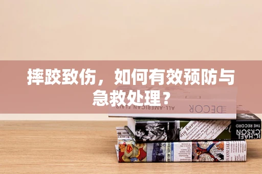 摔跤致伤，如何有效预防与急救处理？