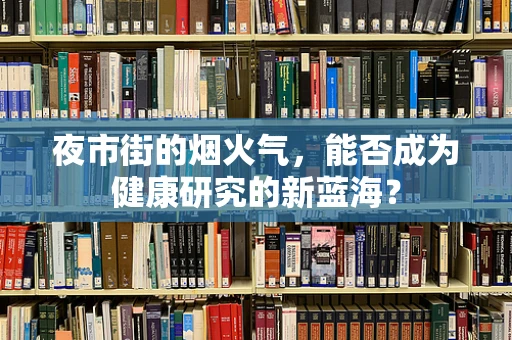 夜市街的烟火气，能否成为健康研究的新蓝海？