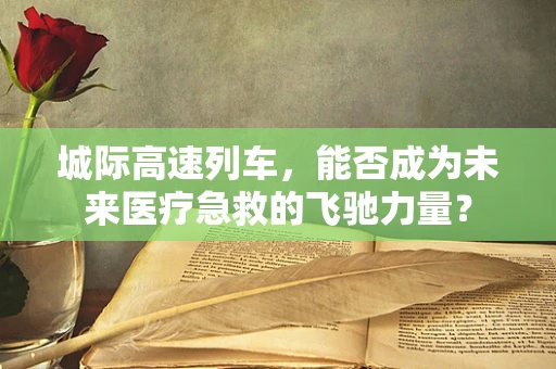 城际高速列车，能否成为未来医疗急救的飞驰力量？