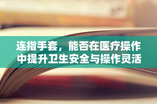 连指手套，能否在医疗操作中提升卫生安全与操作灵活性？
