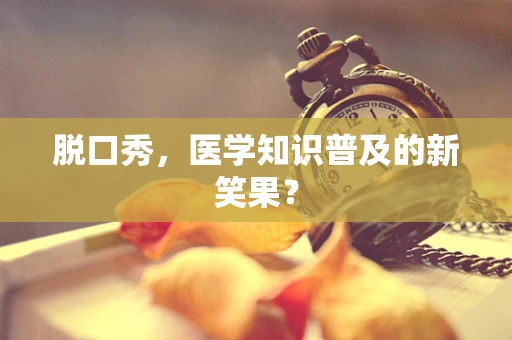 脱口秀，医学知识普及的新笑果？