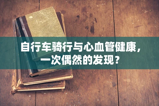 自行车骑行与心血管健康，一次偶然的发现？
