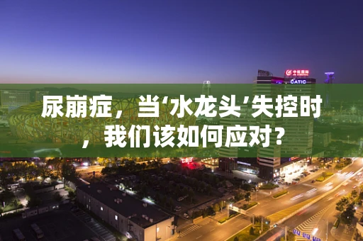 尿崩症，当‘水龙头’失控时，我们该如何应对？