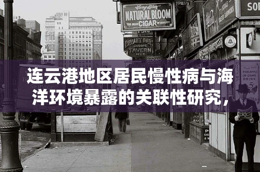 连云港地区居民慢性病与海洋环境暴露的关联性研究，亟待解答的公共卫生谜题