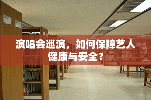 演唱会巡演，如何保障艺人健康与安全？