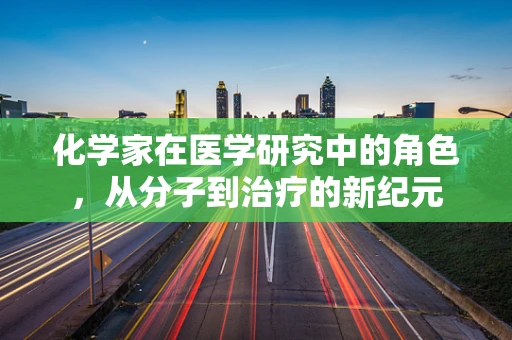 化学家在医学研究中的角色，从分子到治疗的新纪元