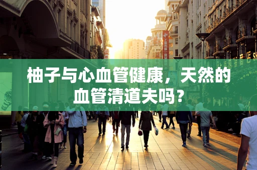 柚子与心血管健康，天然的血管清道夫吗？