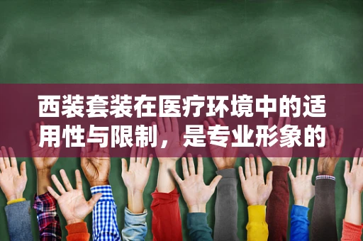 西装套装在医疗环境中的适用性与限制，是专业形象的加分项还是过度装扮？