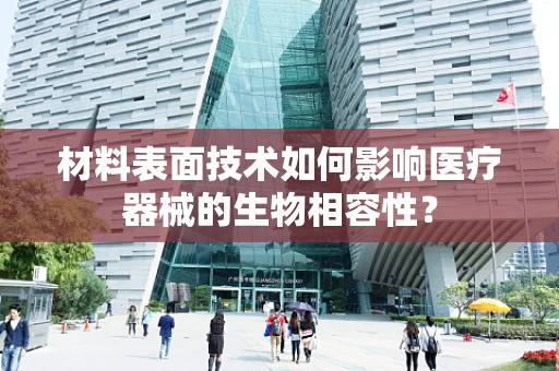 材料表面技术如何影响医疗器械的生物相容性？