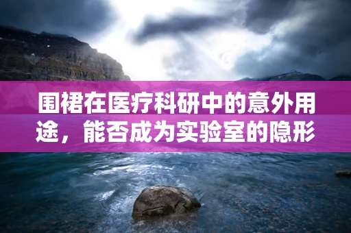 围裙在医疗科研中的意外用途，能否成为实验室的隐形守护者？