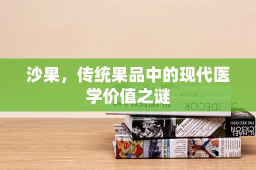 沙果，传统果品中的现代医学价值之谜