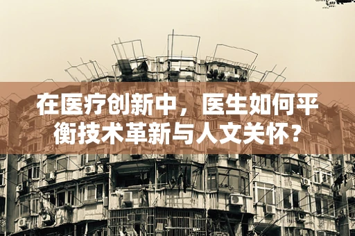 在医疗创新中，医生如何平衡技术革新与人文关怀？
