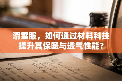 滑雪服，如何通过材料科技提升其保暖与透气性能？