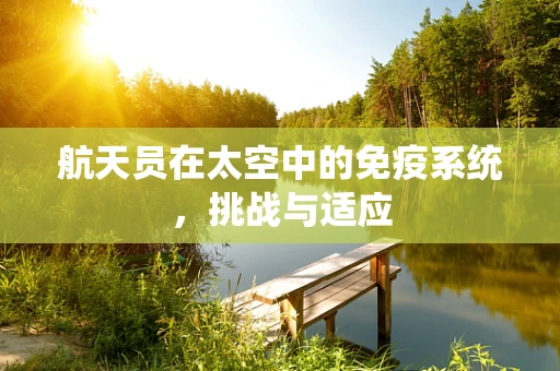 航天员在太空中的免疫系统，挑战与适应