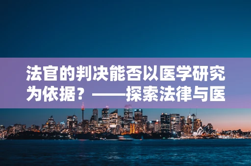 法官的判决能否以医学研究为依据？——探索法律与医学的交叉点