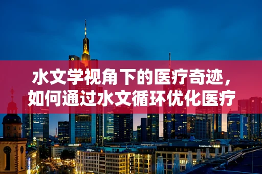 水文学视角下的医疗奇迹，如何通过水文循环优化医疗资源分配？