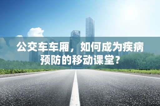 公交车车厢，如何成为疾病预防的移动课堂？