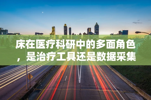 床在医疗科研中的多面角色，是治疗工具还是数据采集平台？