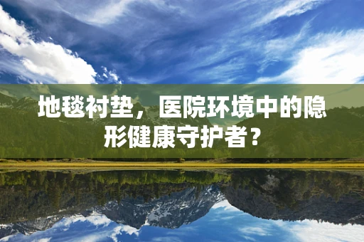 地毯衬垫，医院环境中的隐形健康守护者？