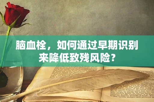脑血栓，如何通过早期识别来降低致残风险？
