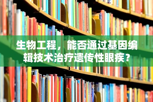 生物工程，能否通过基因编辑技术治疗遗传性眼疾？