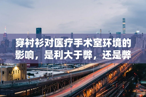 穿衬衫对医疗手术室环境的影响，是利大于弊，还是弊大于利？
