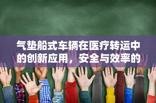 气垫船式车辆在医疗转运中的创新应用，安全与效率的双重提升？