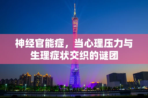 神经官能症，当心理压力与生理症状交织的谜团