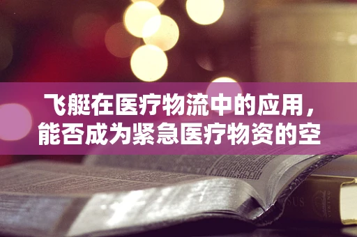 飞艇在医疗物流中的应用，能否成为紧急医疗物资的空中桥梁？