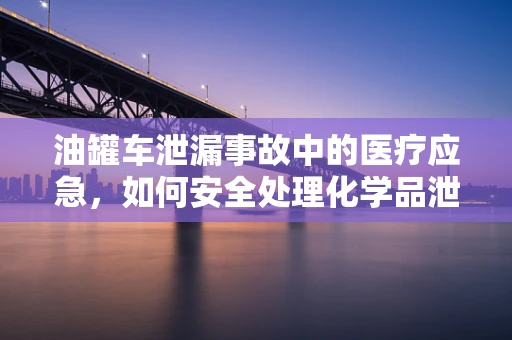 油罐车泄漏事故中的医疗应急，如何安全处理化学品泄露？