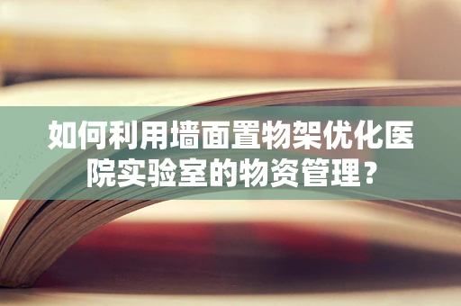 如何利用墙面置物架优化医院实验室的物资管理？