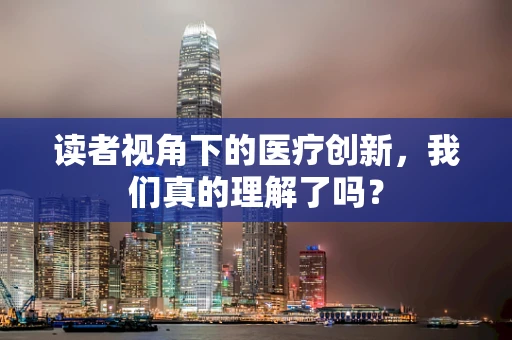 读者视角下的医疗创新，我们真的理解了吗？