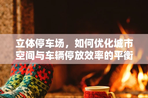 立体停车场，如何优化城市空间与车辆停放效率的平衡？