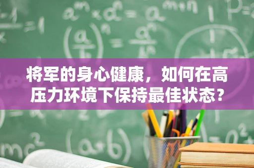 将军的身心健康，如何在高压力环境下保持最佳状态？
