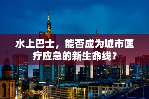 水上巴士，能否成为城市医疗应急的新生命线？