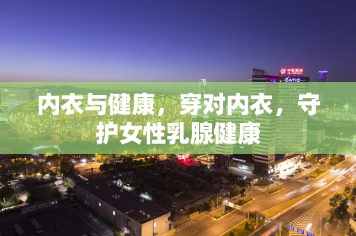 内衣与健康，穿对内衣，守护女性乳腺健康