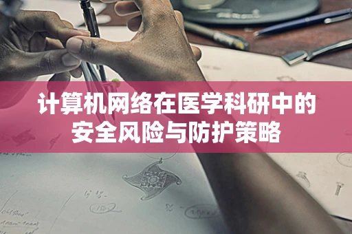 计算机网络在医学科研中的安全风险与防护策略