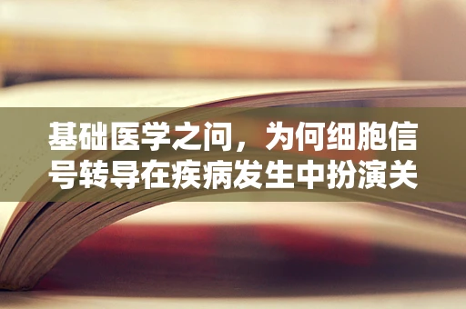 基础医学之问，为何细胞信号转导在疾病发生中扮演关键角色？