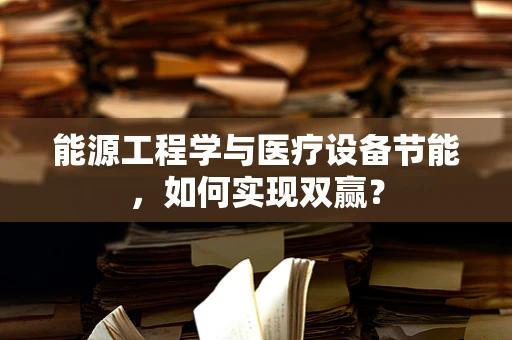 能源工程学与医疗设备节能，如何实现双赢？