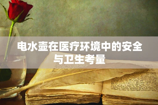 电水壶在医疗环境中的安全与卫生考量