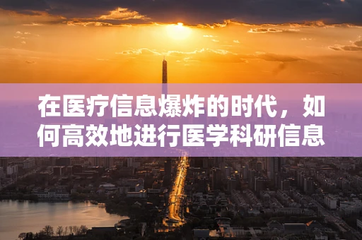 在医疗信息爆炸的时代，如何高效地进行医学科研信息管理？