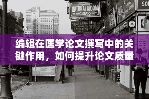 编辑在医学论文撰写中的关键作用，如何提升论文质量？