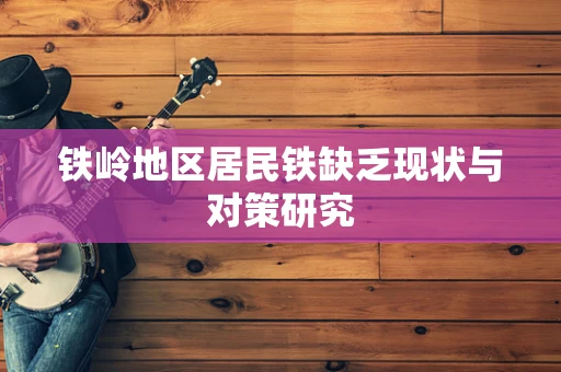铁岭地区居民铁缺乏现状与对策研究