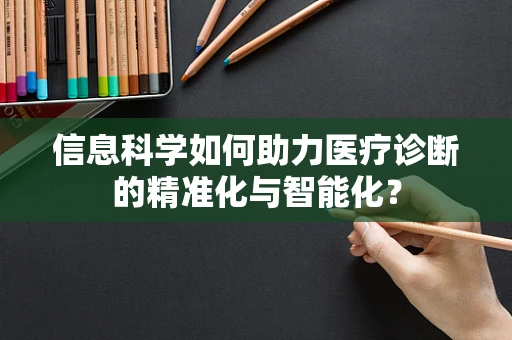 信息科学如何助力医疗诊断的精准化与智能化？