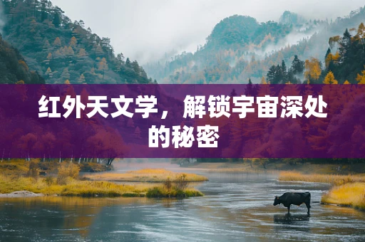 红外天文学，解锁宇宙深处的秘密