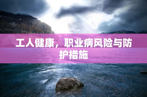 工人健康，职业病风险与防护措施