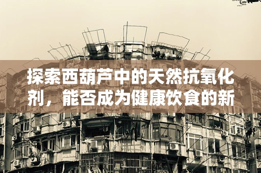 探索西葫芦中的天然抗氧化剂，能否成为健康饮食的新宠？
