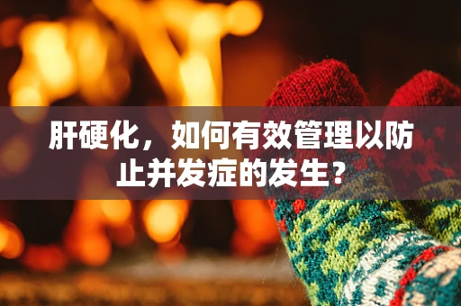 肝硬化，如何有效管理以防止并发症的发生？